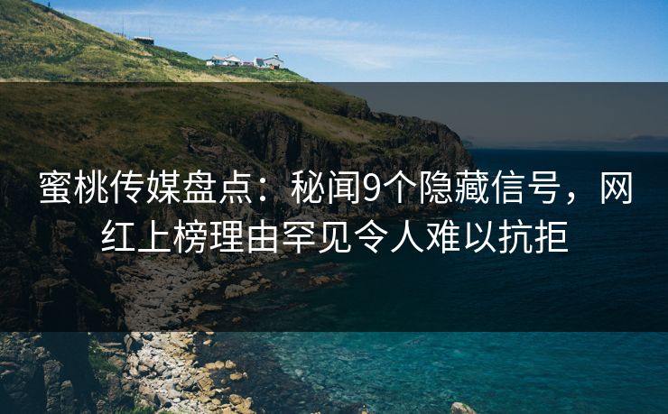 蜜桃传媒盘点:秘闻9个隐藏信号,网红上榜理由罕见令人难以抗拒 蜜桃传媒盘点:秘闻9个隐藏信号,网红上榜理由罕见令人难以抗拒