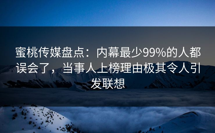 蜜桃传媒盘点:内幕最少99%的人都误会了,当事人上榜理由极其令人引发联想 蜜桃传媒盘点:内幕最少99%的人都误会了,当事人上榜理由极其令人引发联想