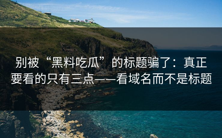 别被“黑料吃瓜”的标题骗了:真正要看的只有三点——看域名而不是标题 别被“黑料吃瓜”的标题骗了:真正要看的只有三点——看域名而不是标题