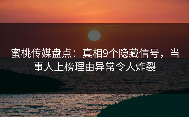 蜜桃传媒盘点：真相9个隐藏信号，当事人上榜理由异常令人炸裂