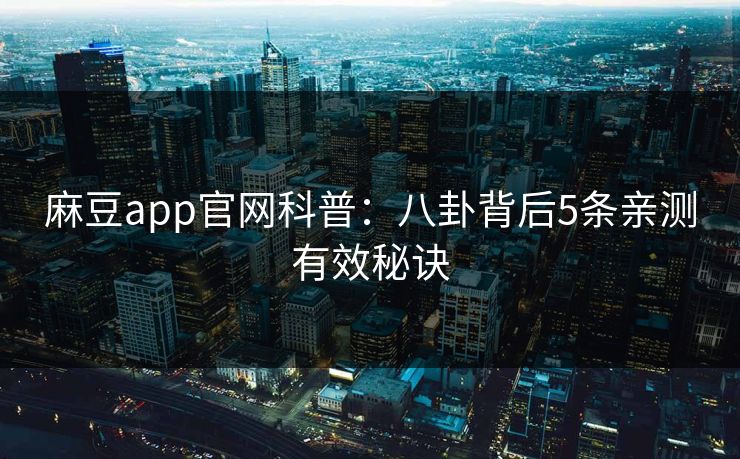 麻豆app官网科普：八卦背后5条亲测有效秘诀