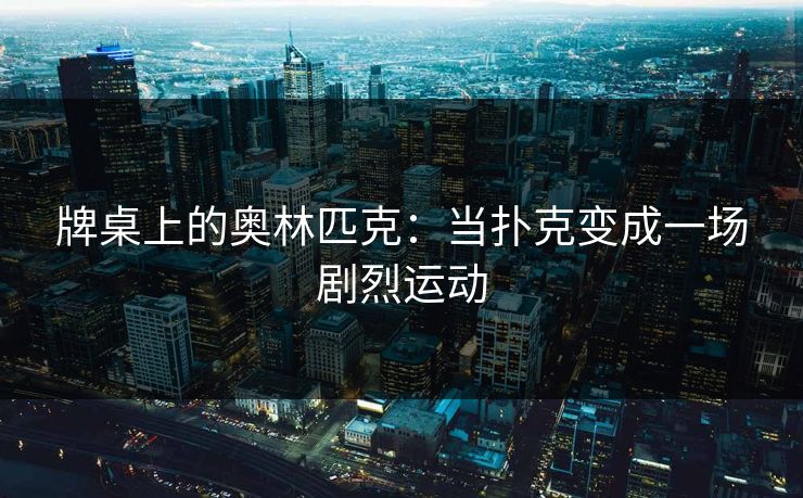 牌桌上的奥林匹克：当扑克变成一场剧烈运动