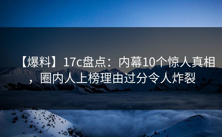 【爆料】17c盘点:内幕10个惊人真相,圈内人上榜理由过分令人炸裂 【爆料】17c盘点:内幕10个惊人真相,圈内人上榜理由过分令人炸裂