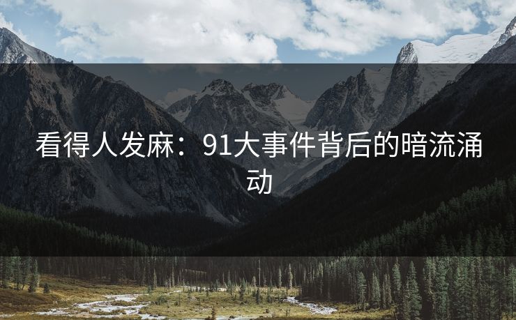 看得人发麻:91大事件背后的暗流涌动 看得人发麻:91大事件背后的暗流涌动